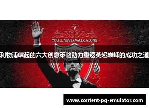 利物浦崛起的六大创意策略助力重返英超巅峰的成功之道