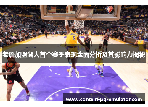 老詹加盟湖人首个赛季表现全面分析及其影响力揭秘