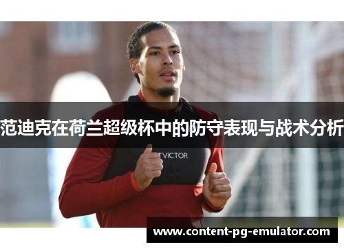 范迪克在荷兰超级杯中的防守表现与战术分析