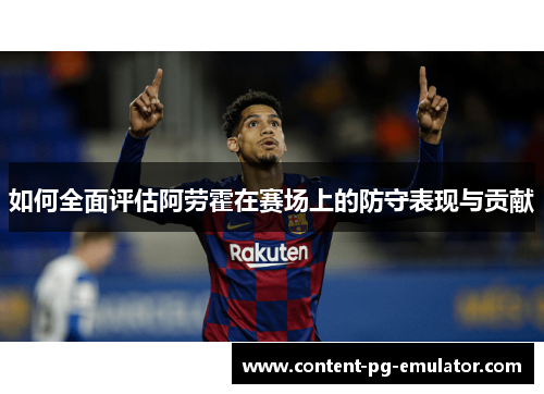 如何全面评估阿劳霍在赛场上的防守表现与贡献