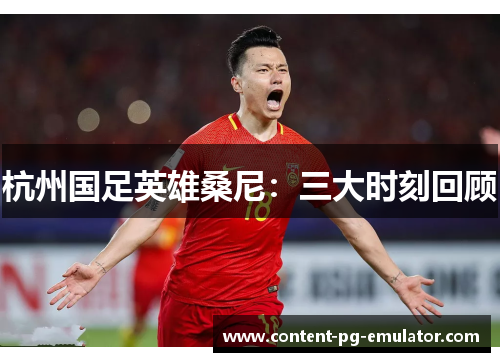 杭州国足英雄桑尼：三大时刻回顾