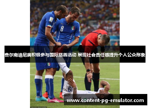 费尔南迪尼奥积极参与国际慈善活动 展现社会责任感提升个人公众形象
