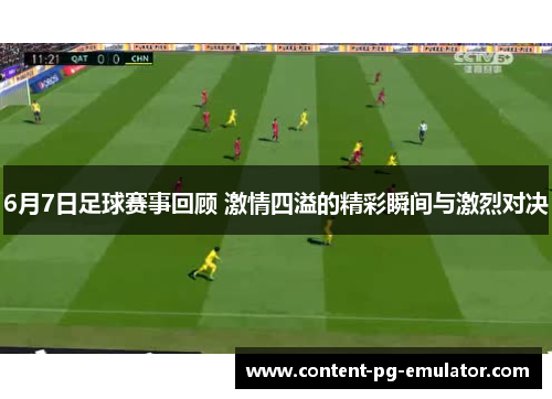 6月7日足球赛事回顾 激情四溢的精彩瞬间与激烈对决