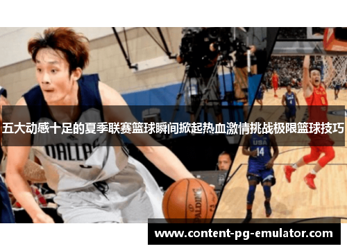 五大动感十足的夏季联赛篮球瞬间掀起热血激情挑战极限篮球技巧