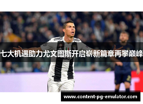 七大机遇助力尤文图斯开启崭新篇章再攀巅峰