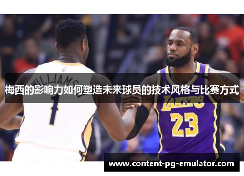 梅西的影响力如何塑造未来球员的技术风格与比赛方式