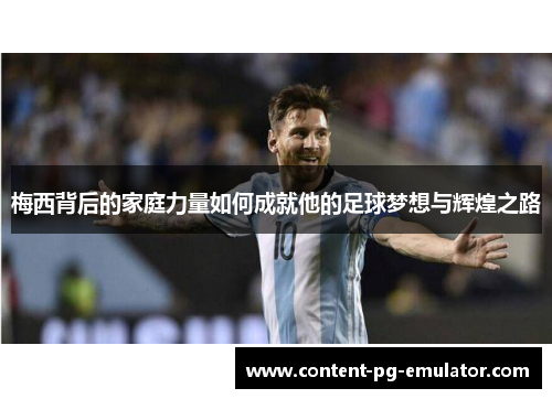 梅西背后的家庭力量如何成就他的足球梦想与辉煌之路