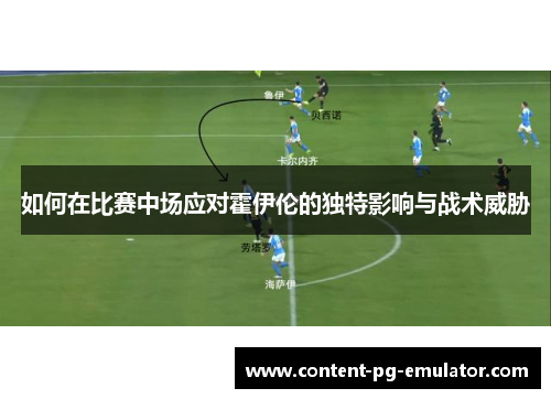 如何在比赛中场应对霍伊伦的独特影响与战术威胁