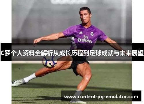 C罗个人资料全解析从成长历程到足球成就与未来展望