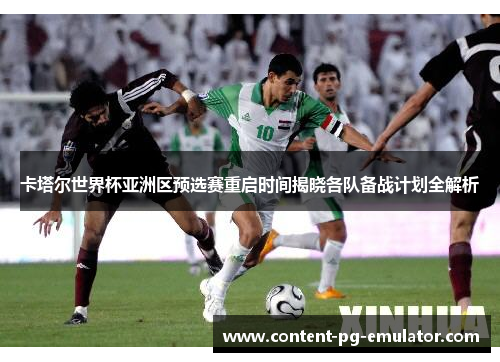 卡塔尔世界杯亚洲区预选赛重启时间揭晓各队备战计划全解析