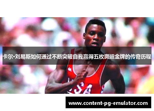 卡尔·刘易斯如何通过不断突破自我赢得五枚奥运金牌的传奇历程