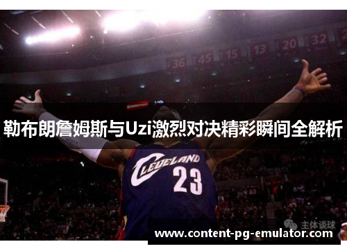 勒布朗詹姆斯与Uzi激烈对决精彩瞬间全解析