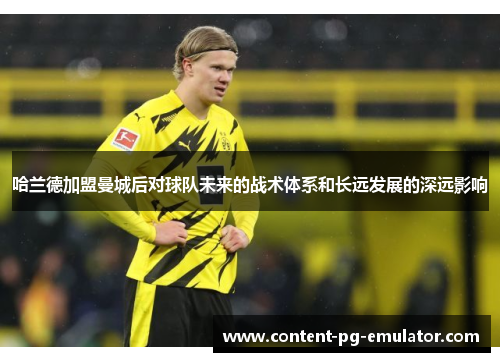 哈兰德加盟曼城后对球队未来的战术体系和长远发展的深远影响