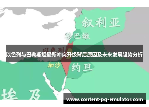 以色列与巴勒斯坦最新冲突升级背后原因及未来发展趋势分析