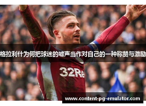 格拉利什为何把球迷的嘘声当作对自己的一种称赞与激励