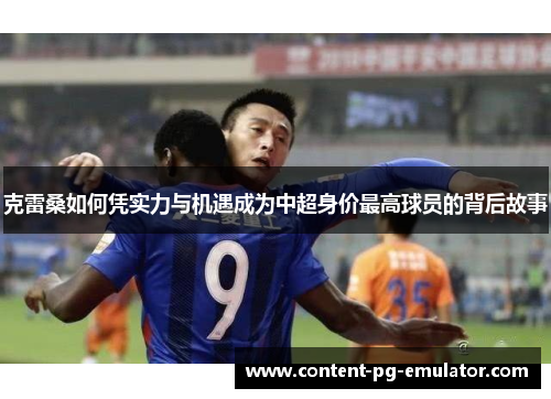 克雷桑如何凭实力与机遇成为中超身价最高球员的背后故事
