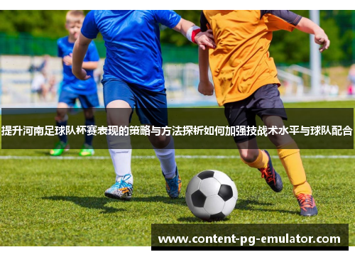 提升河南足球队杯赛表现的策略与方法探析如何加强技战术水平与球队配合