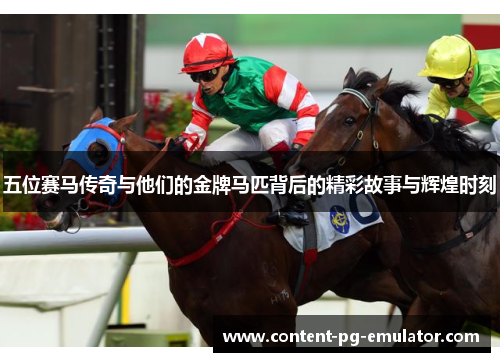 五位赛马传奇与他们的金牌马匹背后的精彩故事与辉煌时刻