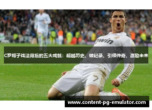 C罗帽子戏法背后的五大成就：超越历史、破纪录、引领传奇、激励未来