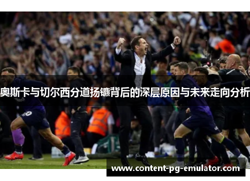 奥斯卡与切尔西分道扬镳背后的深层原因与未来走向分析