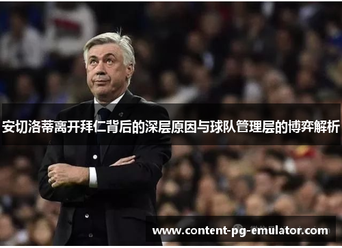 安切洛蒂离开拜仁背后的深层原因与球队管理层的博弈解析