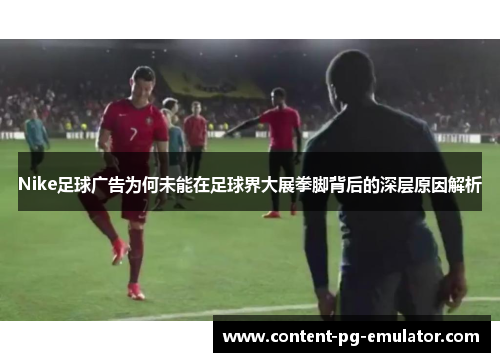 Nike足球广告为何未能在足球界大展拳脚背后的深层原因解析