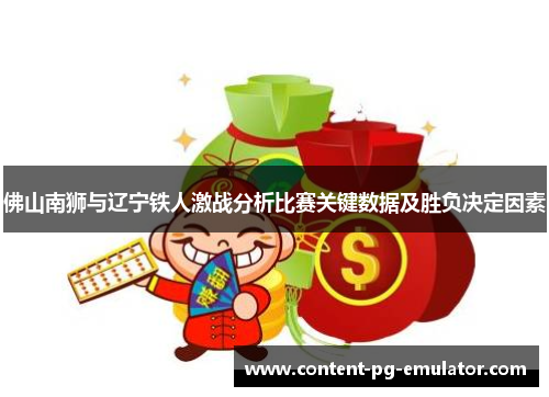 佛山南狮与辽宁铁人激战分析比赛关键数据及胜负决定因素
