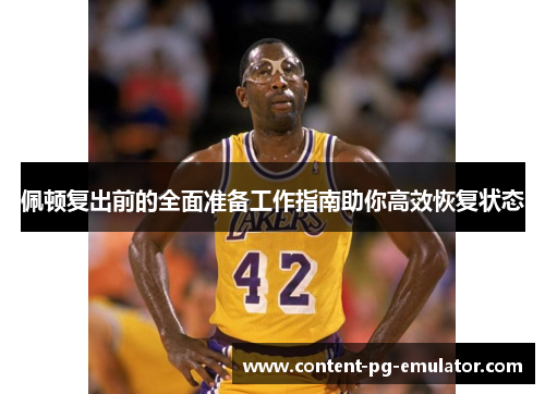 佩顿复出前的全面准备工作指南助你高效恢复状态