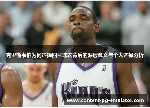 克里斯韦伯为何选择四号球衣背后的深层意义与个人选择分析