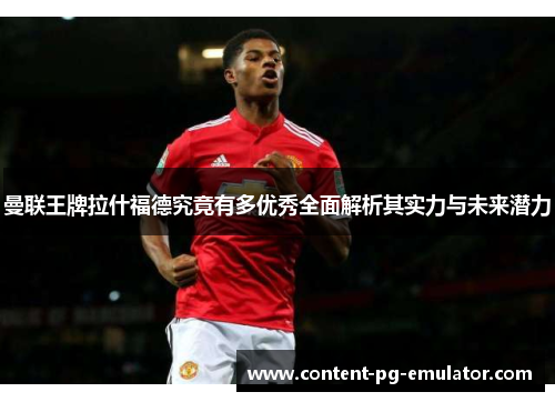 曼联王牌拉什福德究竟有多优秀全面解析其实力与未来潜力