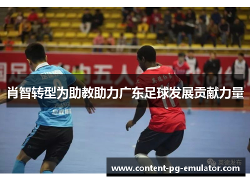 肖智转型为助教助力广东足球发展贡献力量