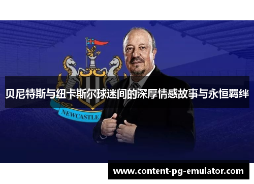 贝尼特斯与纽卡斯尔球迷间的深厚情感故事与永恒羁绊