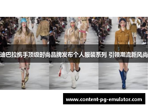 迪巴拉携手顶级时尚品牌发布个人服装系列 引领潮流新风尚 迪巴拉携手顶级时尚品牌发布个人服装系列 引领潮流新风尚