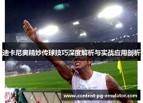 迪卡尼奥精妙传球技巧深度解析与实战应用剖析 迪卡尼奥精妙传球技巧深度解析与实战应用剖析