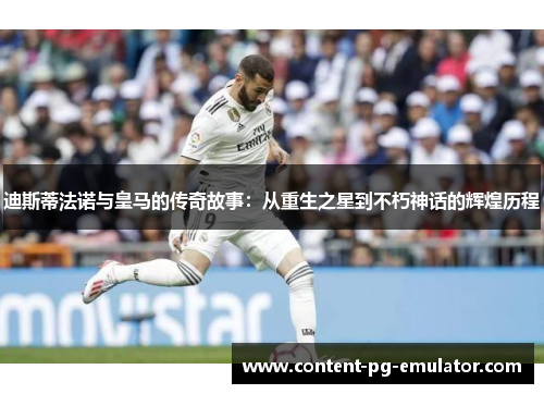 迪斯蒂法诺与皇马的传奇故事:从重生之星到不朽神话的辉煌历程 迪斯蒂法诺与皇马的传奇故事:从重生之星到不朽神话的辉煌历程