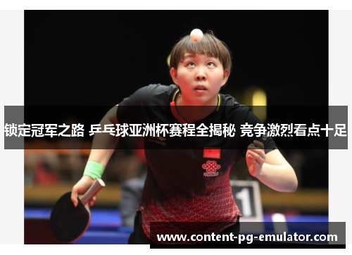 锁定冠军之路 乒乓球亚洲杯赛程全揭秘 竞争激烈看点十足 锁定冠军之路 乒乓球亚洲杯赛程全揭秘 竞争激烈看点十足
