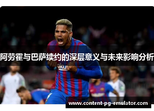 阿劳霍与巴萨续约的深层意义与未来影响分析 阿劳霍与巴萨续约的深层意义与未来影响分析
