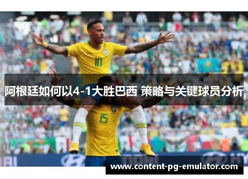 阿根廷如何以4-1大胜巴西 策略与关键球员分析