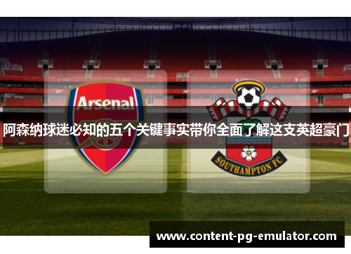 阿森纳球迷必知的五个关键事实带你全面了解这支英超豪门