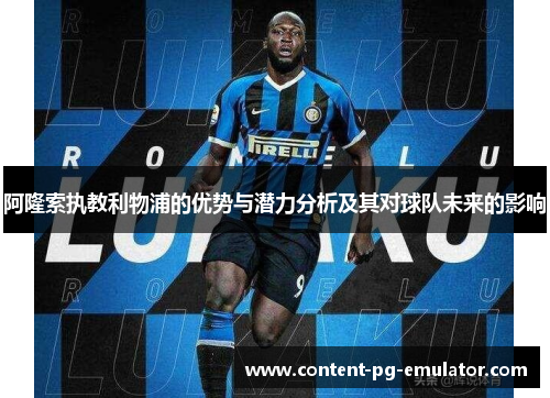 阿隆索执教利物浦的优势与潜力分析及其对球队未来的影响