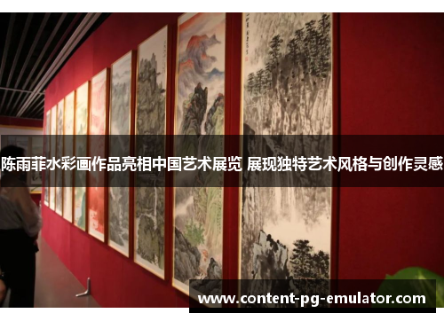陈雨菲水彩画作品亮相中国艺术展览 展现独特艺术风格与创作灵感