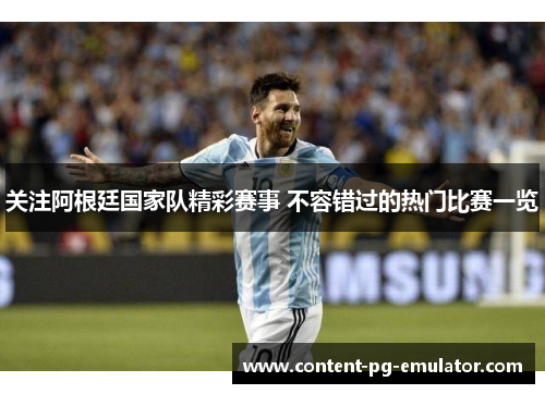 关注阿根廷国家队精彩赛事 不容错过的热门比赛一览