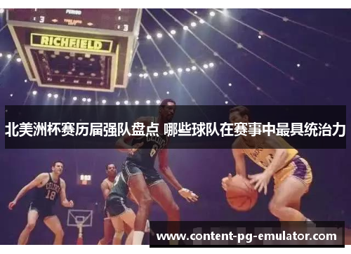 北美洲杯赛历届强队盘点 哪些球队在赛事中最具统治力 北美洲杯赛历届强队盘点 哪些球队在赛事中最具统治力