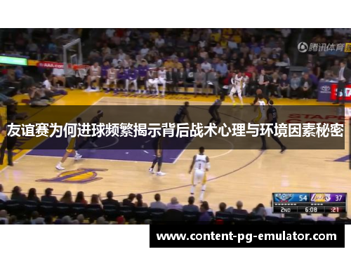 友谊赛为何进球频繁揭示背后战术心理与环境因素秘密