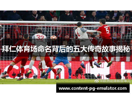 拜仁体育场命名背后的五大传奇故事揭秘