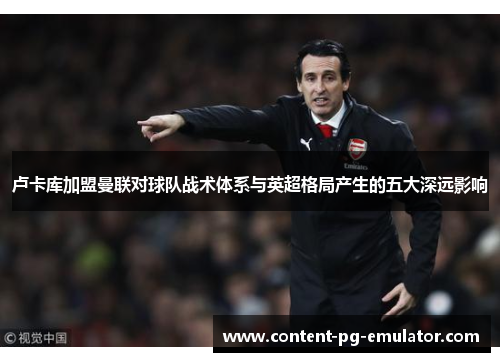 卢卡库加盟曼联对球队战术体系与英超格局产生的五大深远影响 卢卡库加盟曼联对球队战术体系与英超格局产生的五大深远影响