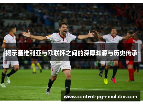 揭示塞维利亚与欧联杯之间的深厚渊源与历史传承 揭示塞维利亚与欧联杯之间的深厚渊源与历史传承