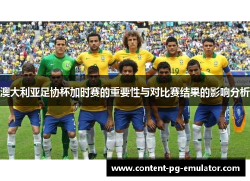 澳大利亚足协杯加时赛的重要性与对比赛结果的影响分析 澳大利亚足协杯加时赛的重要性与对比赛结果的影响分析