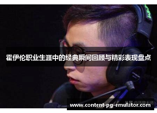 霍伊伦职业生涯中的经典瞬间回顾与精彩表现盘点