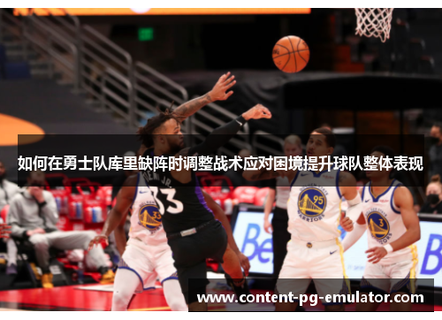 如何在勇士队库里缺阵时调整战术应对困境提升球队整体表现 如何在勇士队库里缺阵时调整战术应对困境提升球队整体表现